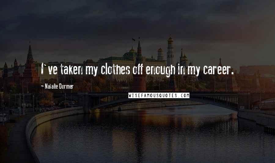 Natalie Dormer Quotes: I've taken my clothes off enough in my career.