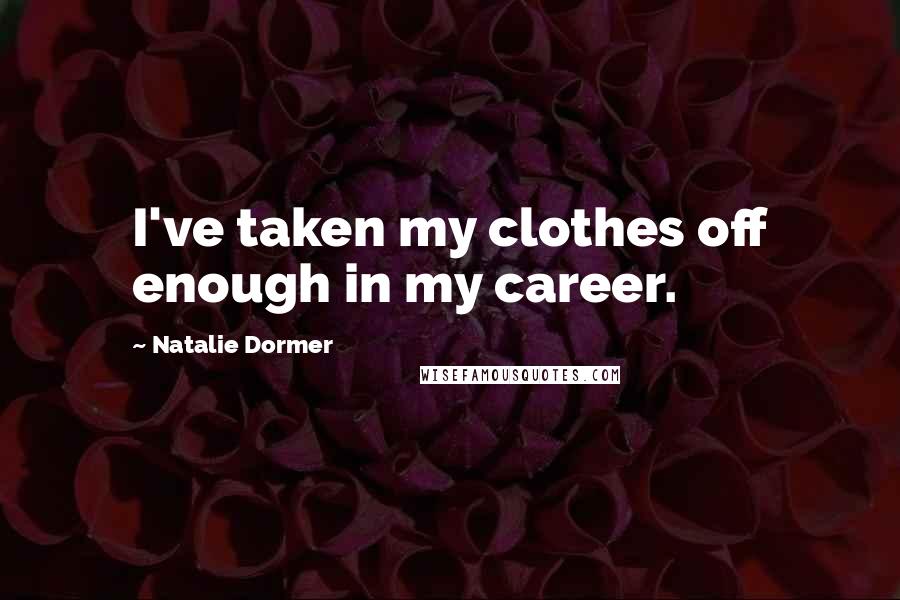Natalie Dormer Quotes: I've taken my clothes off enough in my career.
