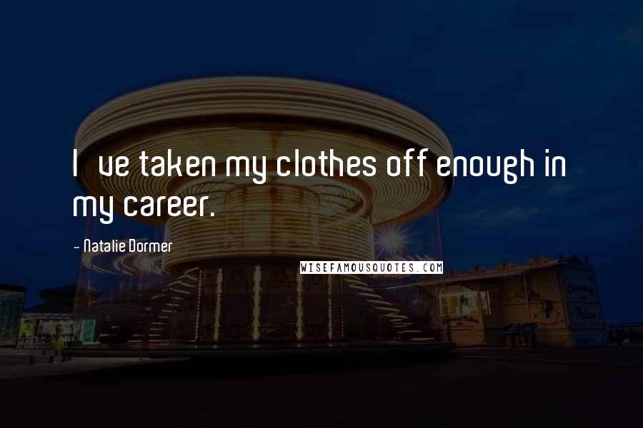 Natalie Dormer Quotes: I've taken my clothes off enough in my career.