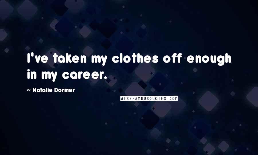 Natalie Dormer Quotes: I've taken my clothes off enough in my career.