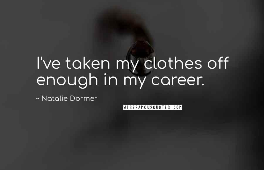 Natalie Dormer Quotes: I've taken my clothes off enough in my career.