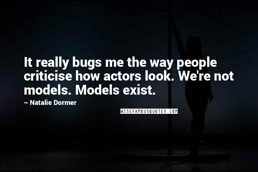 Natalie Dormer Quotes: It really bugs me the way people criticise how actors look. We're not models. Models exist.