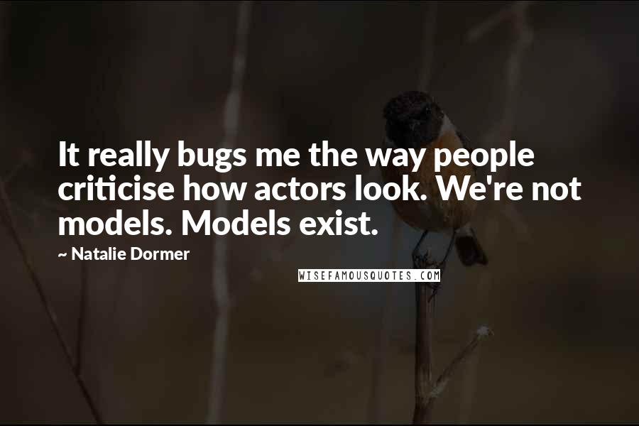 Natalie Dormer Quotes: It really bugs me the way people criticise how actors look. We're not models. Models exist.