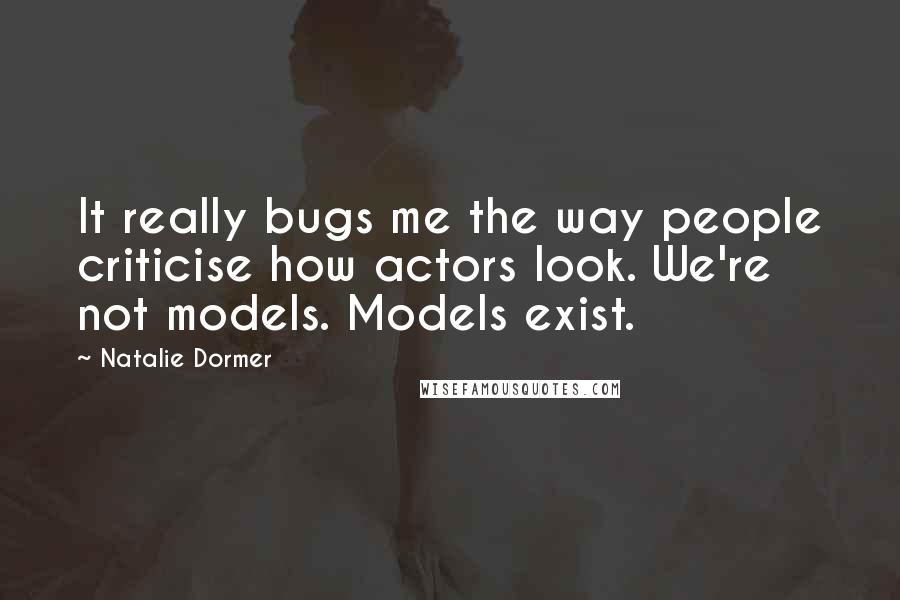 Natalie Dormer Quotes: It really bugs me the way people criticise how actors look. We're not models. Models exist.