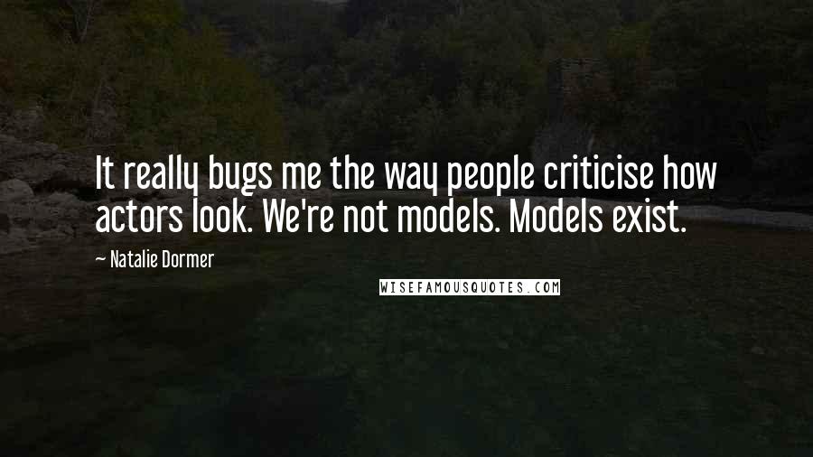 Natalie Dormer Quotes: It really bugs me the way people criticise how actors look. We're not models. Models exist.