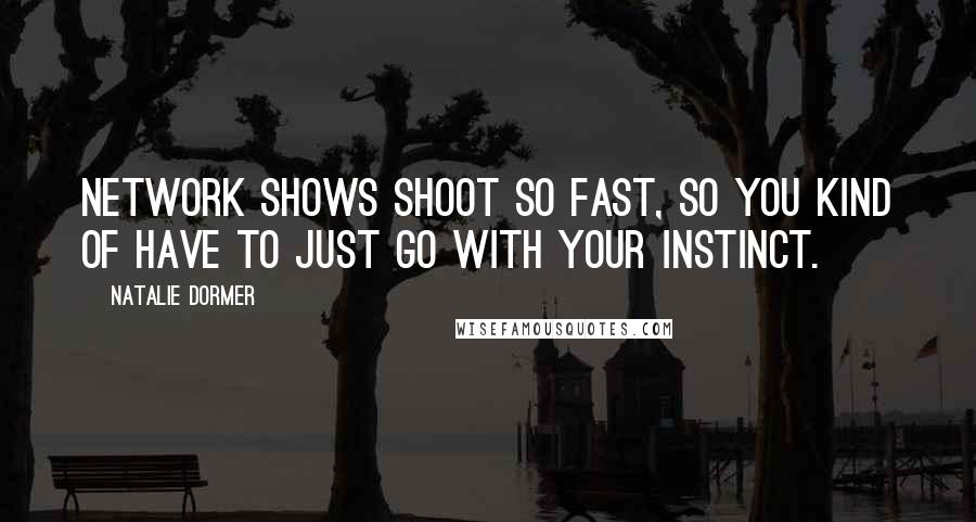 Natalie Dormer Quotes: Network shows shoot so fast, so you kind of have to just go with your instinct.