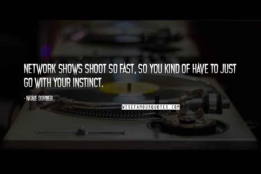 Natalie Dormer Quotes: Network shows shoot so fast, so you kind of have to just go with your instinct.