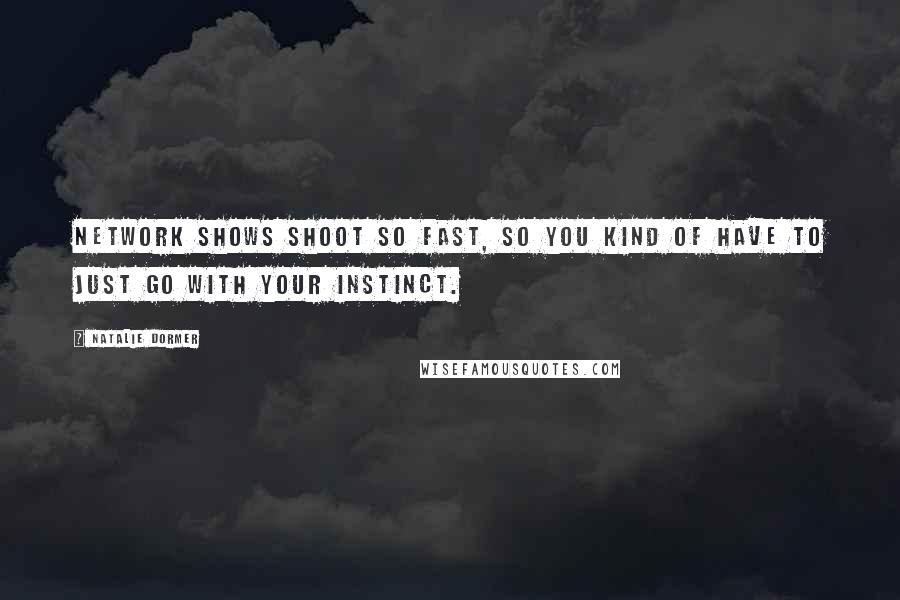 Natalie Dormer Quotes: Network shows shoot so fast, so you kind of have to just go with your instinct.