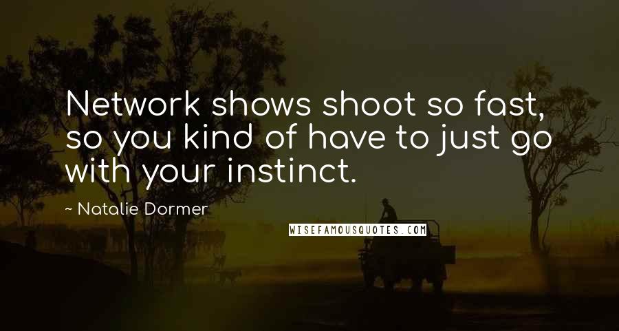 Natalie Dormer Quotes: Network shows shoot so fast, so you kind of have to just go with your instinct.