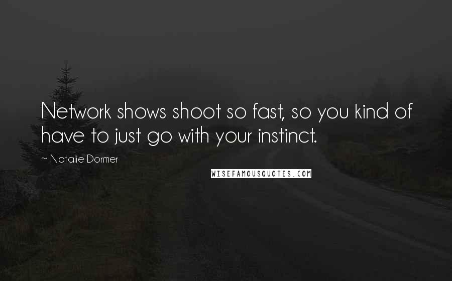 Natalie Dormer Quotes: Network shows shoot so fast, so you kind of have to just go with your instinct.