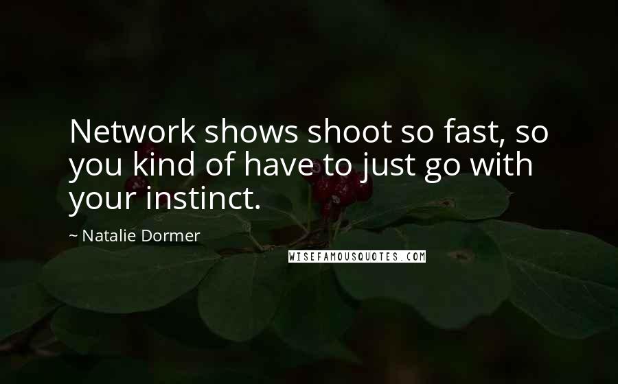 Natalie Dormer Quotes: Network shows shoot so fast, so you kind of have to just go with your instinct.