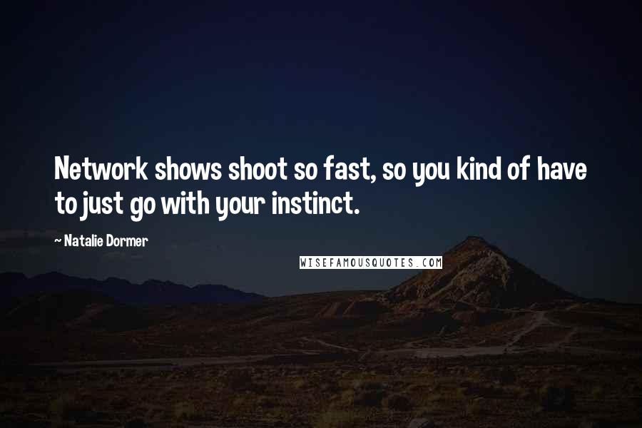 Natalie Dormer Quotes: Network shows shoot so fast, so you kind of have to just go with your instinct.