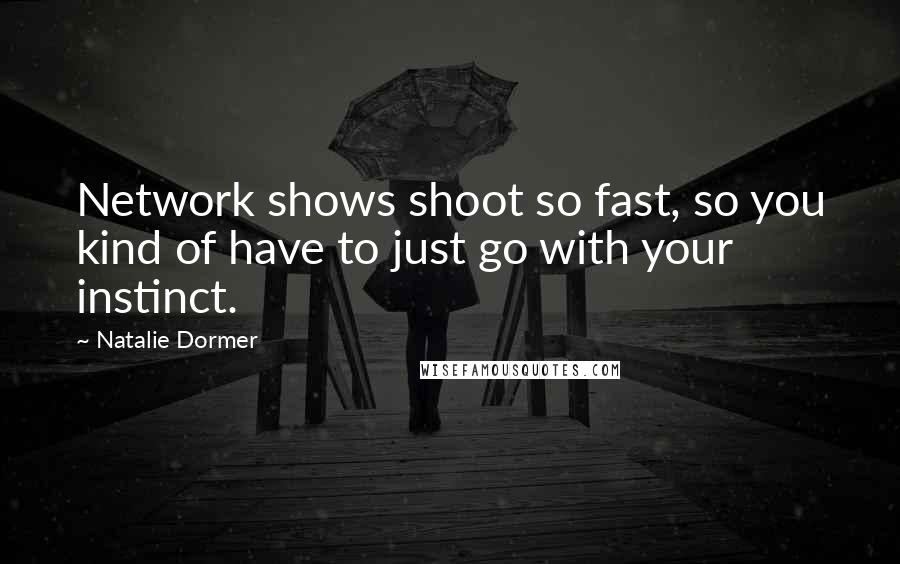 Natalie Dormer Quotes: Network shows shoot so fast, so you kind of have to just go with your instinct.