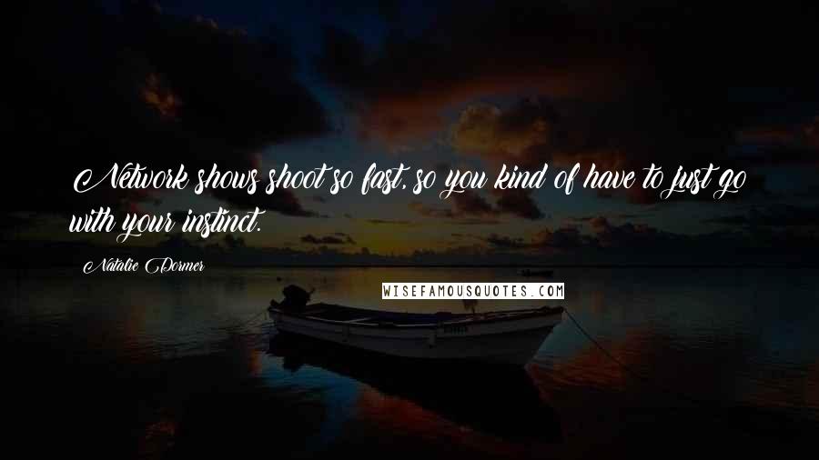 Natalie Dormer Quotes: Network shows shoot so fast, so you kind of have to just go with your instinct.