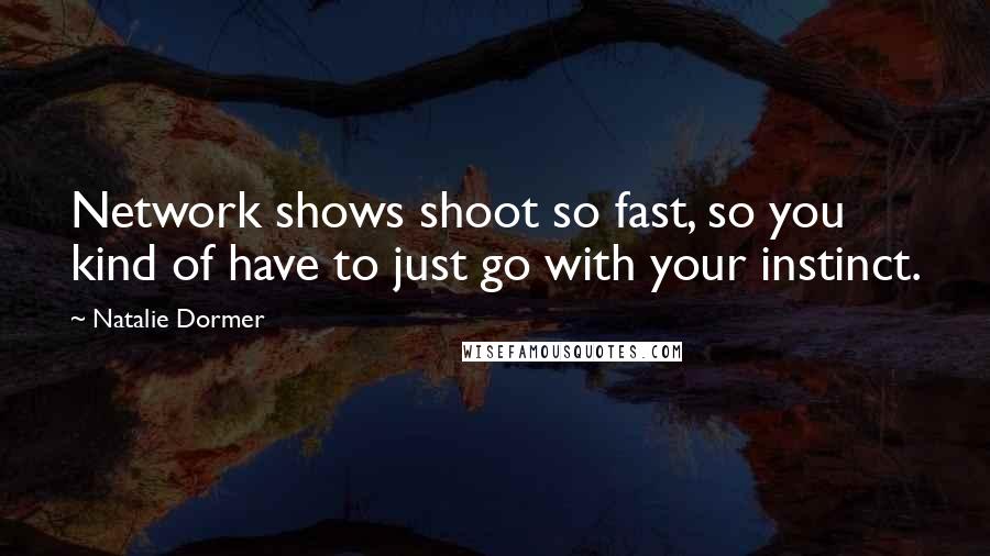 Natalie Dormer Quotes: Network shows shoot so fast, so you kind of have to just go with your instinct.