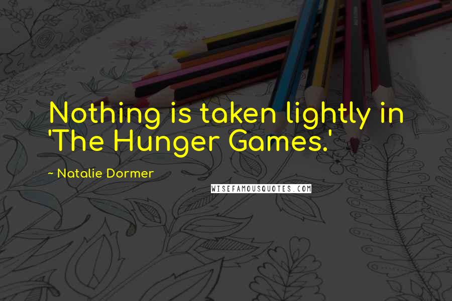 Natalie Dormer Quotes: Nothing is taken lightly in 'The Hunger Games.'