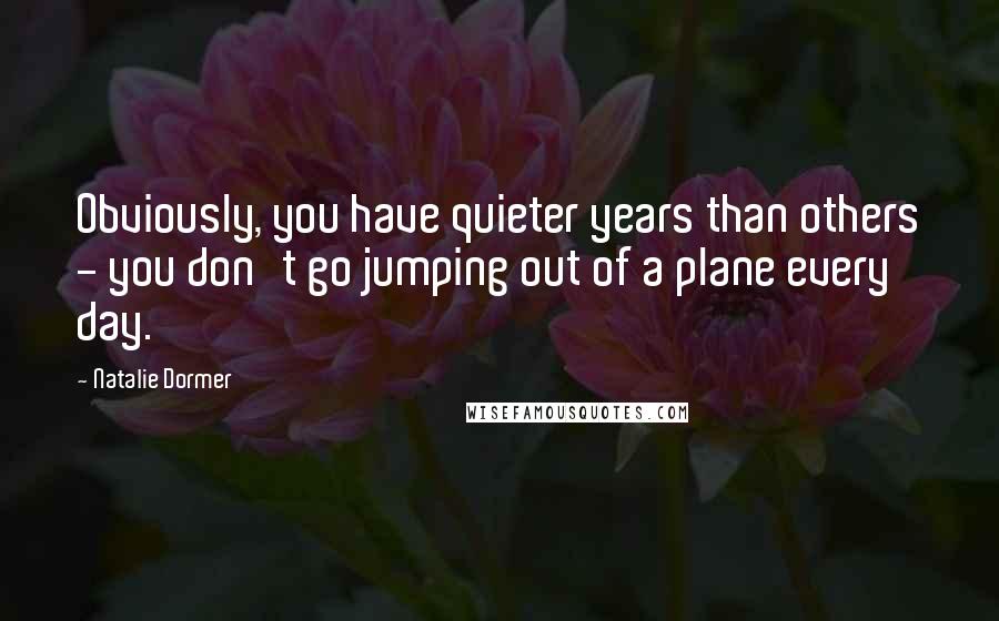 Natalie Dormer Quotes: Obviously, you have quieter years than others - you don't go jumping out of a plane every day.