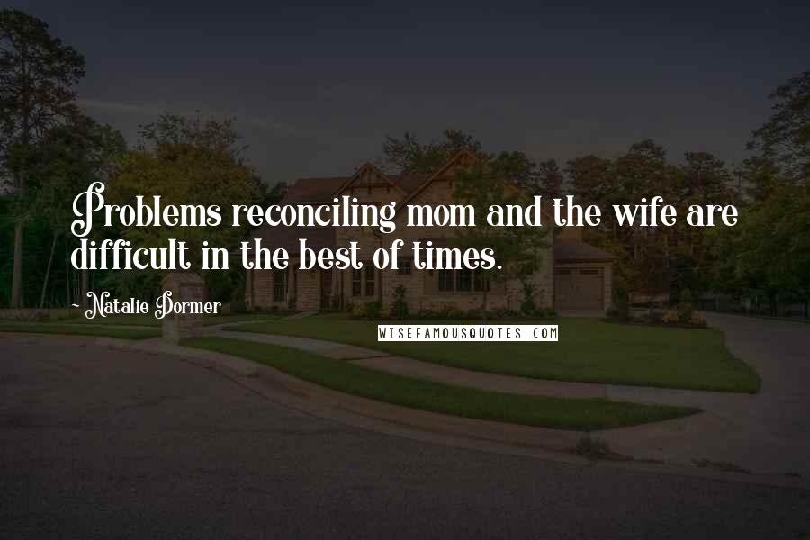 Natalie Dormer Quotes: Problems reconciling mom and the wife are difficult in the best of times.