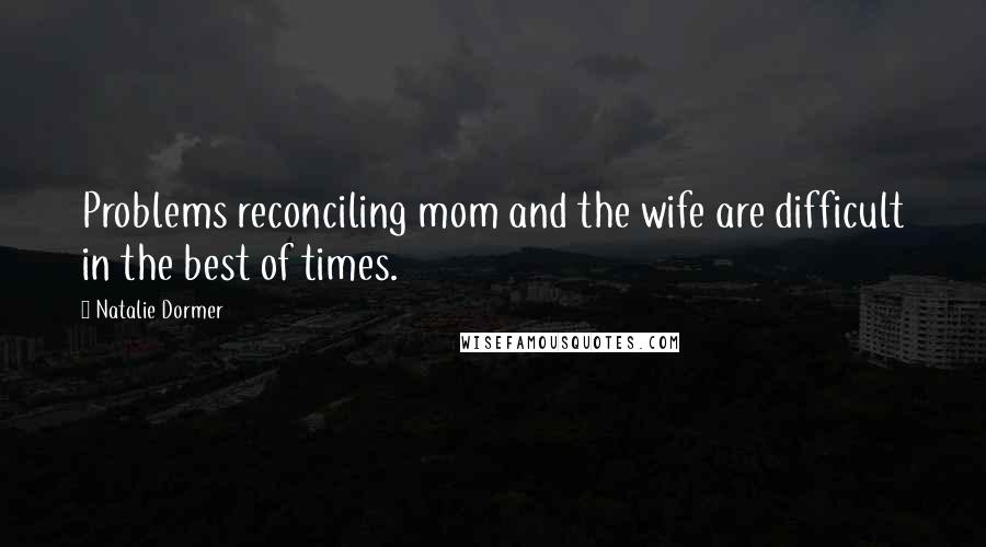 Natalie Dormer Quotes: Problems reconciling mom and the wife are difficult in the best of times.
