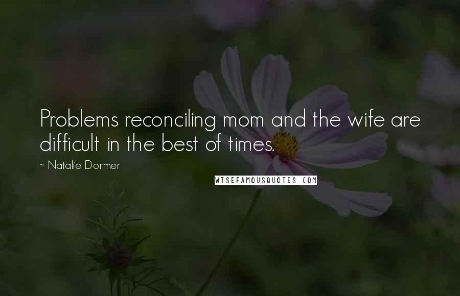 Natalie Dormer Quotes: Problems reconciling mom and the wife are difficult in the best of times.