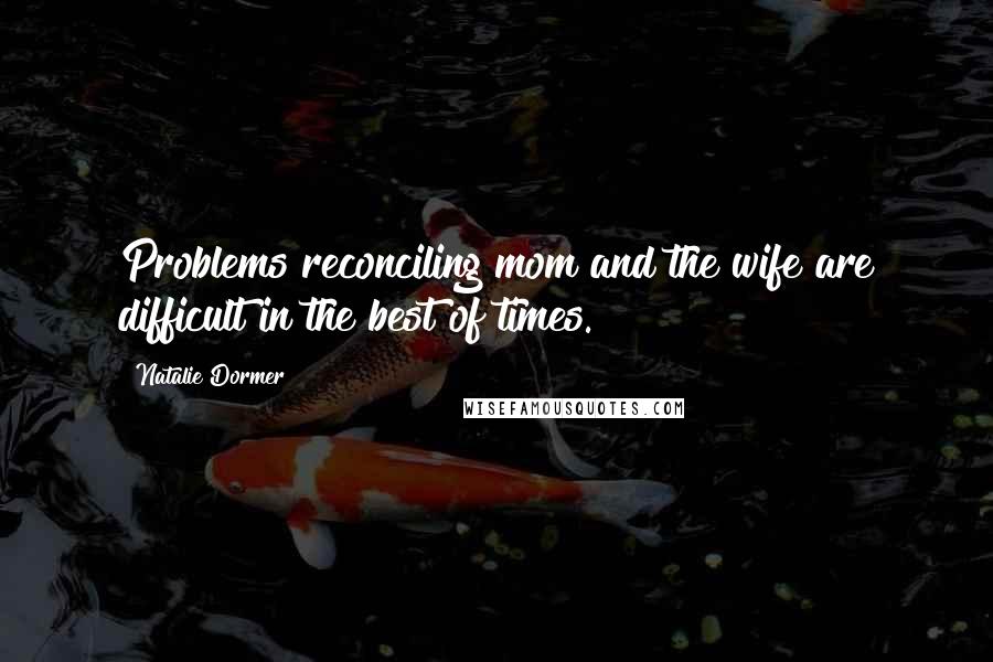 Natalie Dormer Quotes: Problems reconciling mom and the wife are difficult in the best of times.