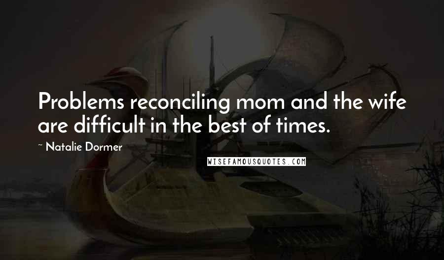 Natalie Dormer Quotes: Problems reconciling mom and the wife are difficult in the best of times.