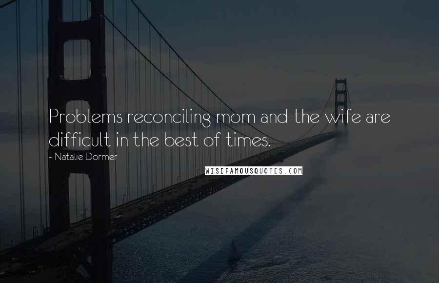 Natalie Dormer Quotes: Problems reconciling mom and the wife are difficult in the best of times.
