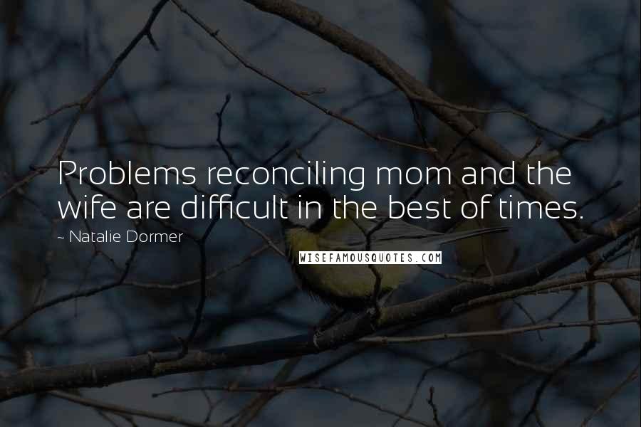 Natalie Dormer Quotes: Problems reconciling mom and the wife are difficult in the best of times.