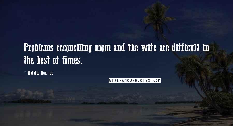 Natalie Dormer Quotes: Problems reconciling mom and the wife are difficult in the best of times.
