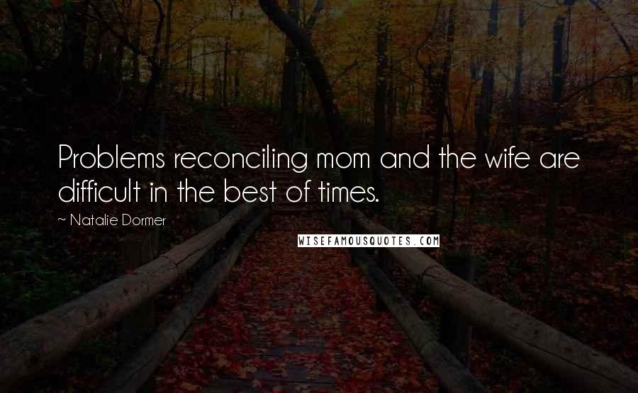 Natalie Dormer Quotes: Problems reconciling mom and the wife are difficult in the best of times.