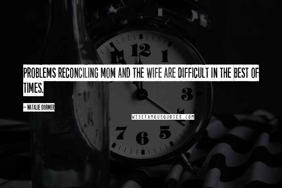 Natalie Dormer Quotes: Problems reconciling mom and the wife are difficult in the best of times.