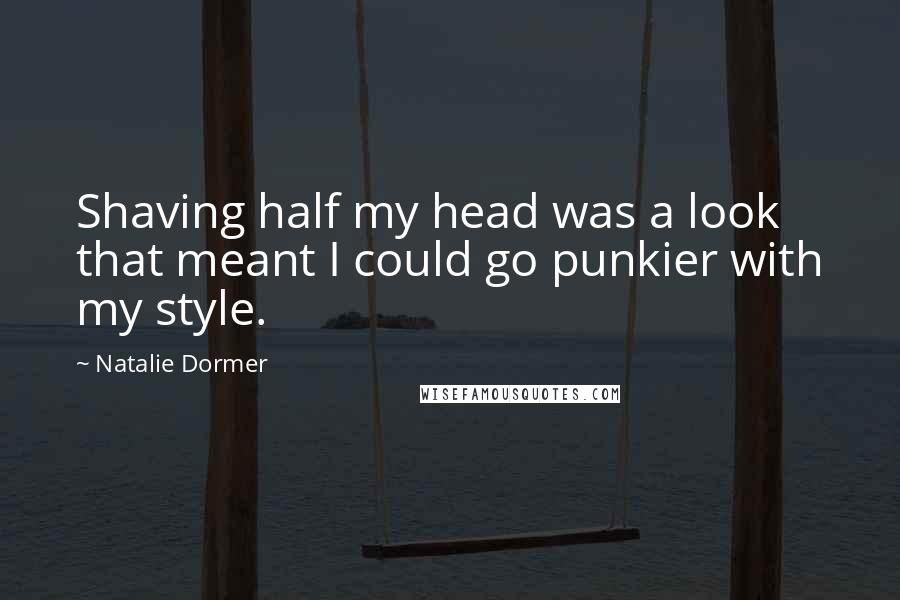 Natalie Dormer Quotes: Shaving half my head was a look that meant I could go punkier with my style.