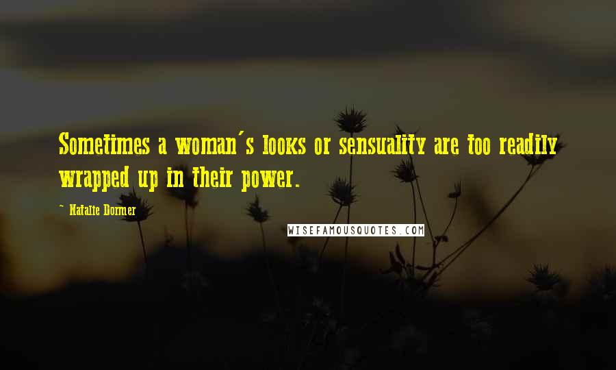 Natalie Dormer Quotes: Sometimes a woman's looks or sensuality are too readily wrapped up in their power.