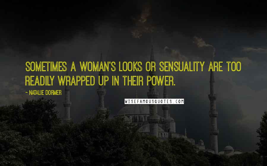 Natalie Dormer Quotes: Sometimes a woman's looks or sensuality are too readily wrapped up in their power.