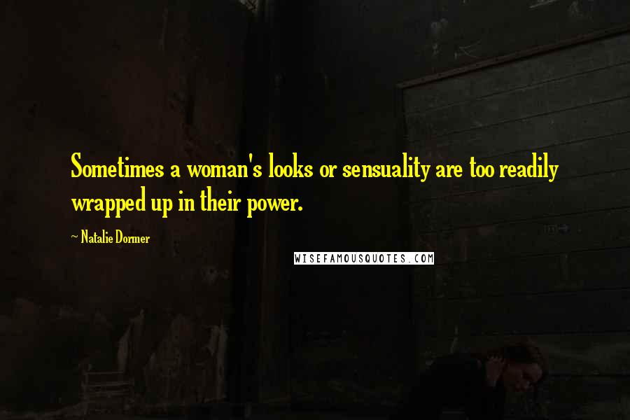 Natalie Dormer Quotes: Sometimes a woman's looks or sensuality are too readily wrapped up in their power.