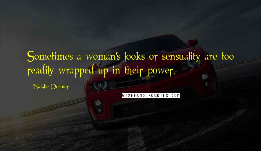 Natalie Dormer Quotes: Sometimes a woman's looks or sensuality are too readily wrapped up in their power.
