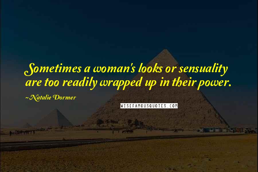 Natalie Dormer Quotes: Sometimes a woman's looks or sensuality are too readily wrapped up in their power.