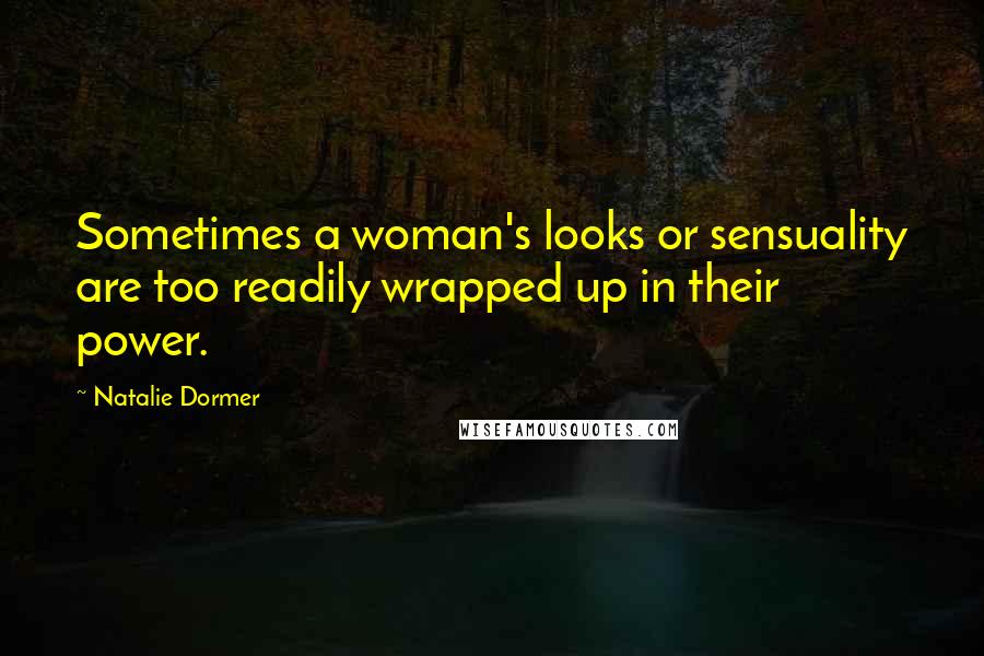 Natalie Dormer Quotes: Sometimes a woman's looks or sensuality are too readily wrapped up in their power.