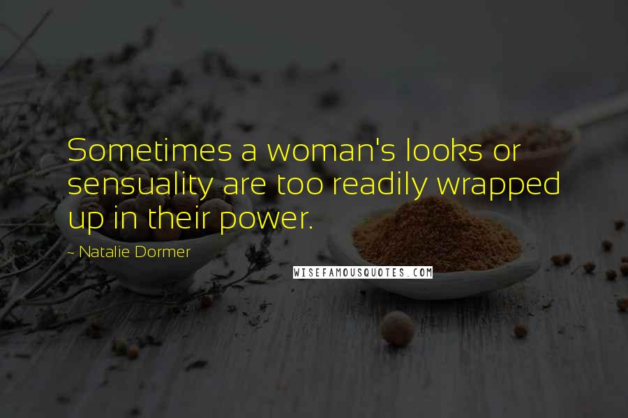 Natalie Dormer Quotes: Sometimes a woman's looks or sensuality are too readily wrapped up in their power.