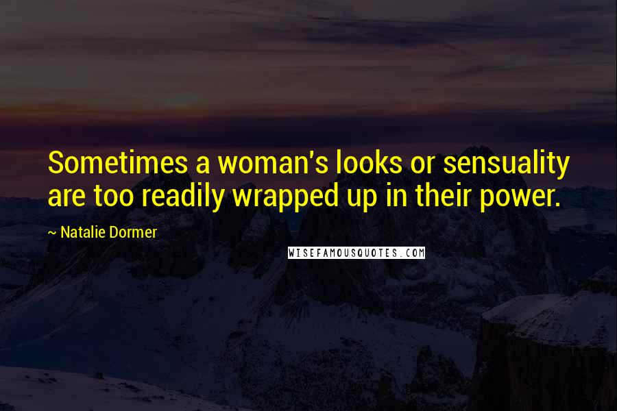 Natalie Dormer Quotes: Sometimes a woman's looks or sensuality are too readily wrapped up in their power.