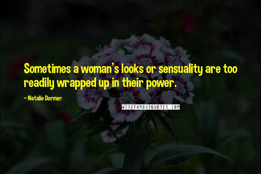 Natalie Dormer Quotes: Sometimes a woman's looks or sensuality are too readily wrapped up in their power.