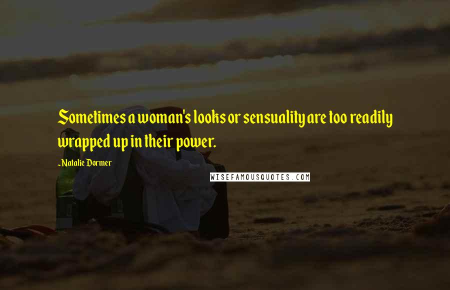 Natalie Dormer Quotes: Sometimes a woman's looks or sensuality are too readily wrapped up in their power.