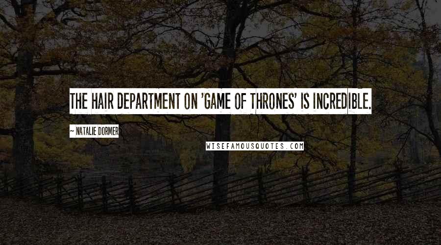 Natalie Dormer Quotes: The hair department on 'Game of Thrones' is incredible.