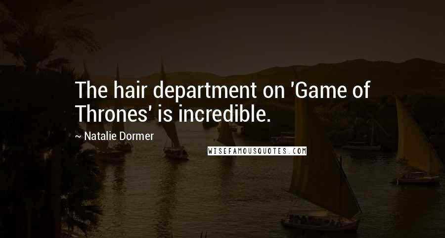 Natalie Dormer Quotes: The hair department on 'Game of Thrones' is incredible.