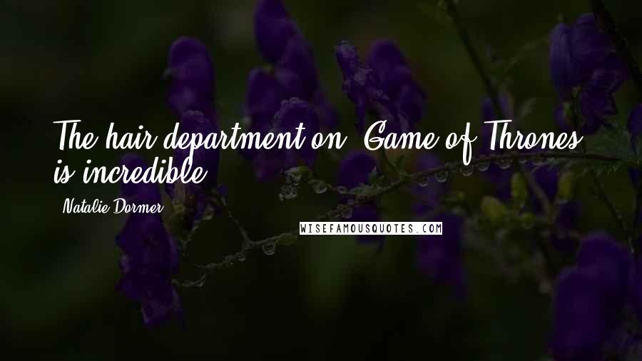 Natalie Dormer Quotes: The hair department on 'Game of Thrones' is incredible.