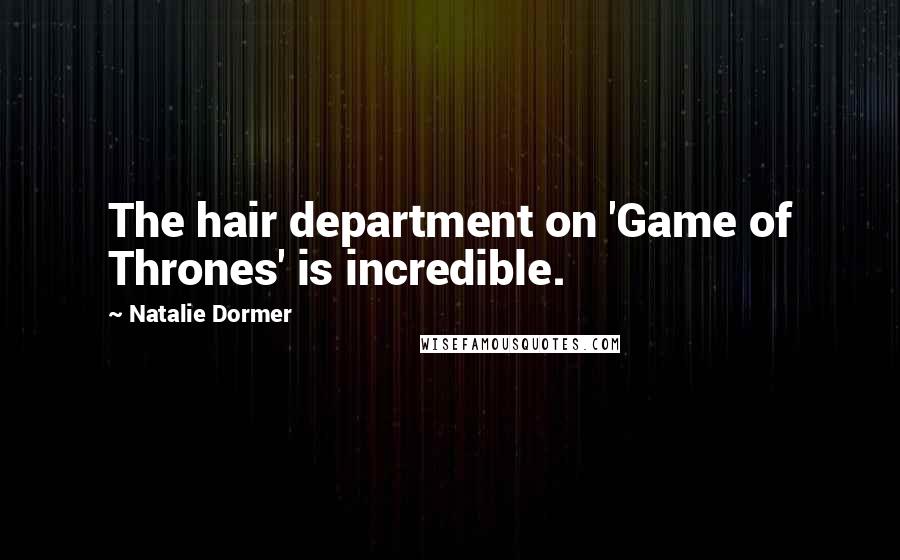 Natalie Dormer Quotes: The hair department on 'Game of Thrones' is incredible.