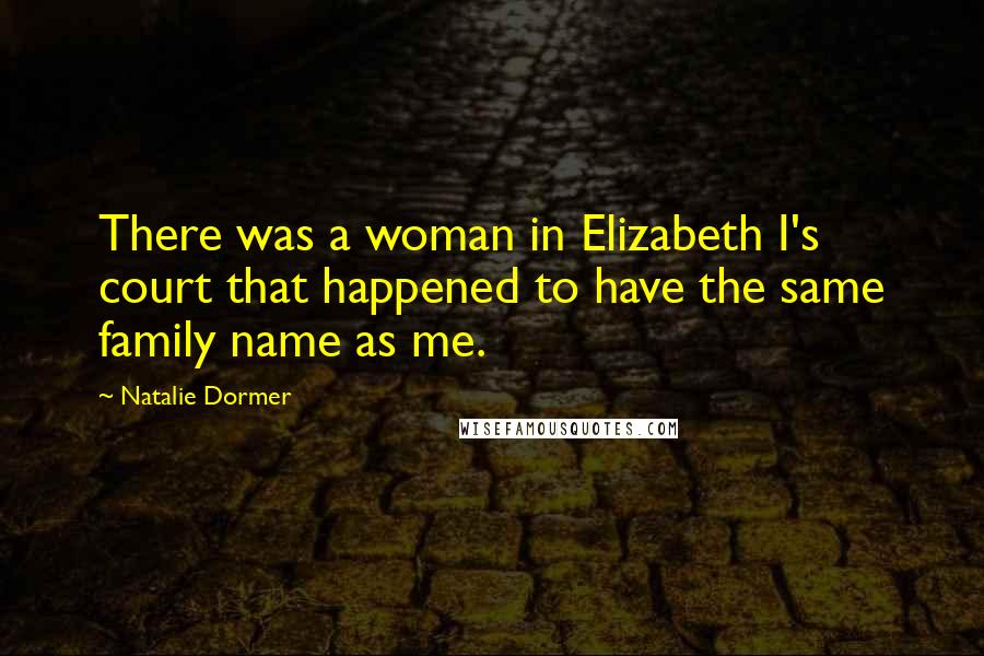 Natalie Dormer Quotes: There was a woman in Elizabeth I's court that happened to have the same family name as me.