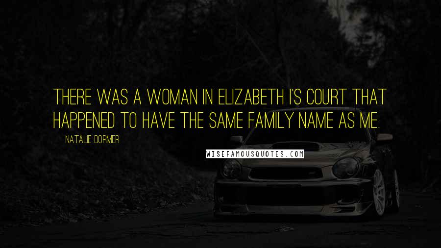 Natalie Dormer Quotes: There was a woman in Elizabeth I's court that happened to have the same family name as me.