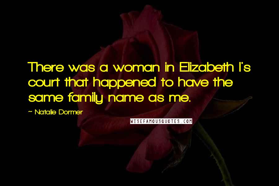 Natalie Dormer Quotes: There was a woman in Elizabeth I's court that happened to have the same family name as me.