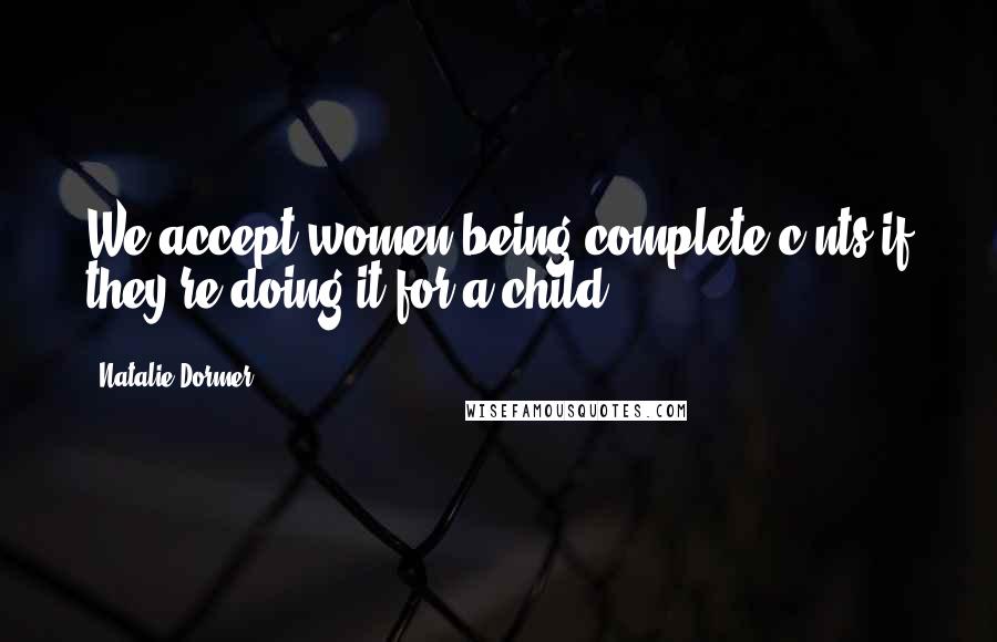 Natalie Dormer Quotes: We accept women being complete c-nts if they're doing it for a child.